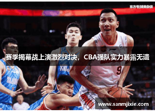 赛季揭幕战上演激烈对决，CBA强队实力暴露无遗