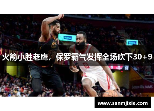 火箭小胜老鹰，保罗霸气发挥全场砍下30+9